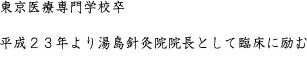 東京医療専門学校卒    全日本ノルディック・ウォーク連盟公認指導員   平成２３年より湯島針灸院院長として臨床に励む